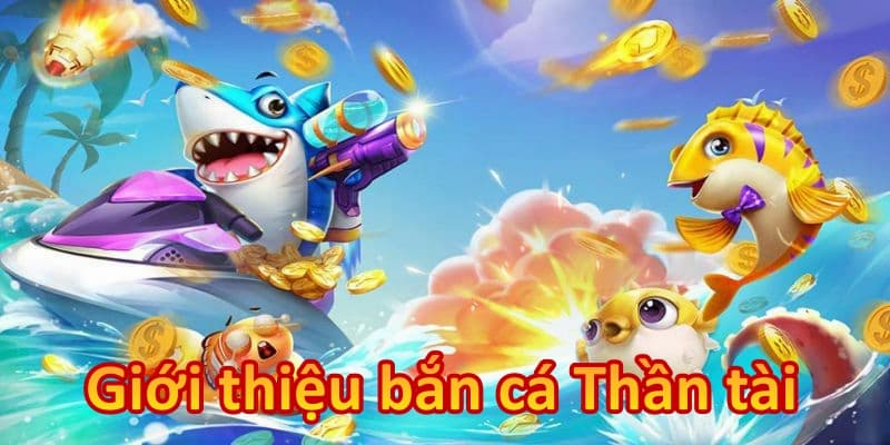 Giới thiệu khái quát tựa game săn cá Thần Tài