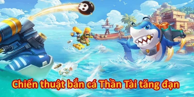 Chiến thuật bắn cá Thần Tài tăng đạn hay cho ngư thủ